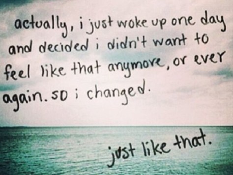 I changed just like that